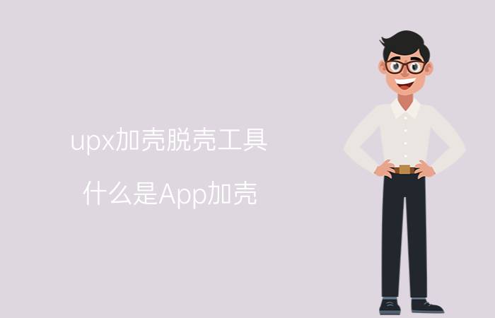 upx加壳脱壳工具 什么是App加壳，以及App加壳的利与弊？